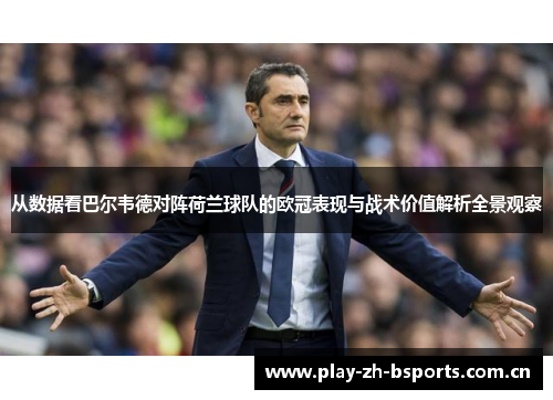 从数据看巴尔韦德对阵荷兰球队的欧冠表现与战术价值解析全景观察