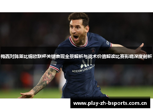 梅西对阵莱比锡欧联杯关键表现全景解析与战术价值解读比赛影响深度剖析